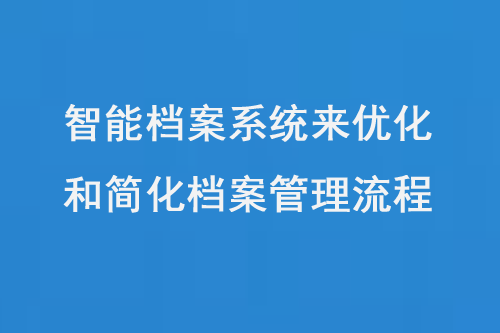 智能檔案系統(tǒng)來優(yōu)化和簡化檔案管理流程-大圖